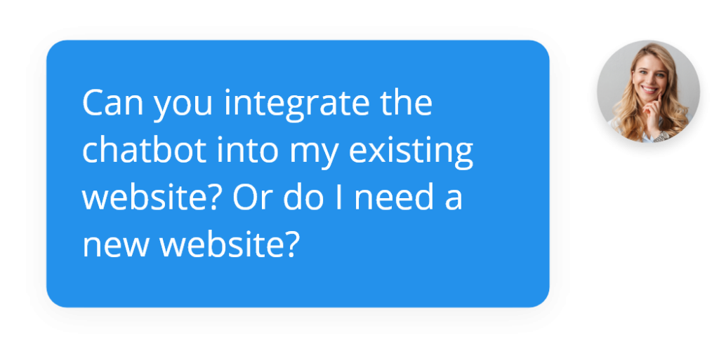 Can you integrate the chatbot into my existing website? Or do I need a new website?